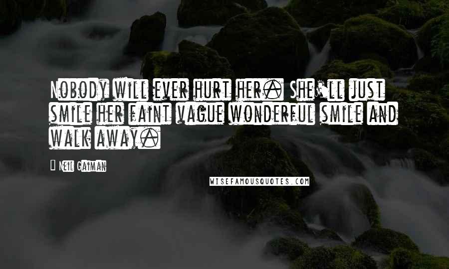 Neil Gaiman Quotes: Nobody will ever hurt her. She'll just smile her faint vague wonderful smile and walk away.