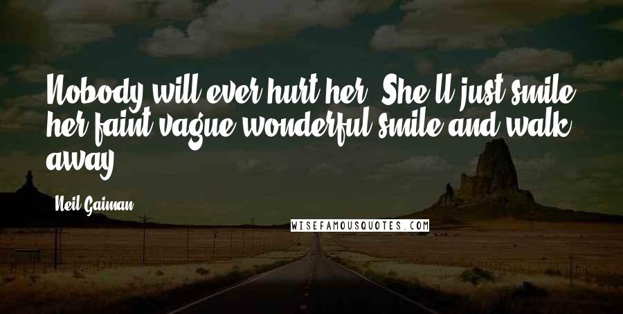 Neil Gaiman Quotes: Nobody will ever hurt her. She'll just smile her faint vague wonderful smile and walk away.