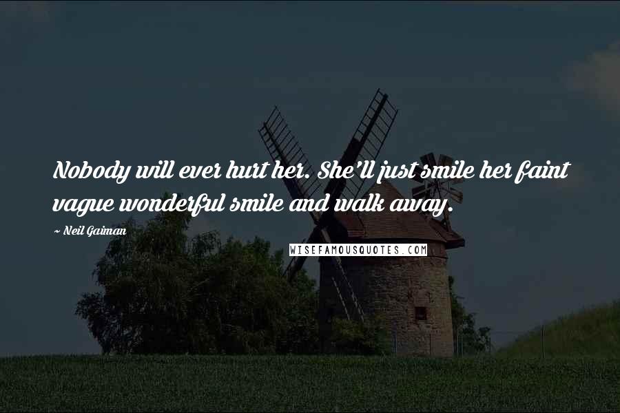 Neil Gaiman Quotes: Nobody will ever hurt her. She'll just smile her faint vague wonderful smile and walk away.