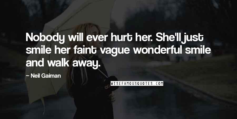 Neil Gaiman Quotes: Nobody will ever hurt her. She'll just smile her faint vague wonderful smile and walk away.