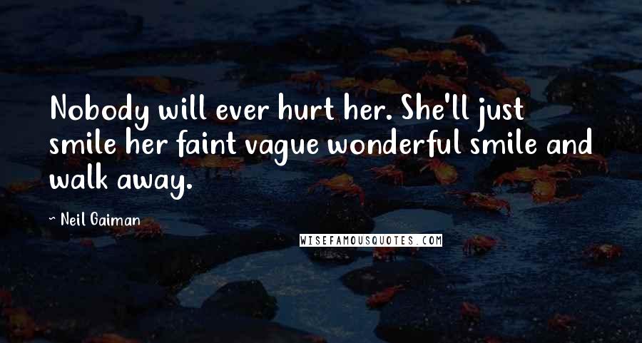 Neil Gaiman Quotes: Nobody will ever hurt her. She'll just smile her faint vague wonderful smile and walk away.