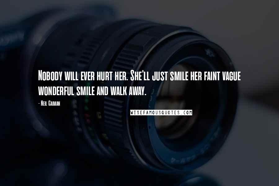 Neil Gaiman Quotes: Nobody will ever hurt her. She'll just smile her faint vague wonderful smile and walk away.