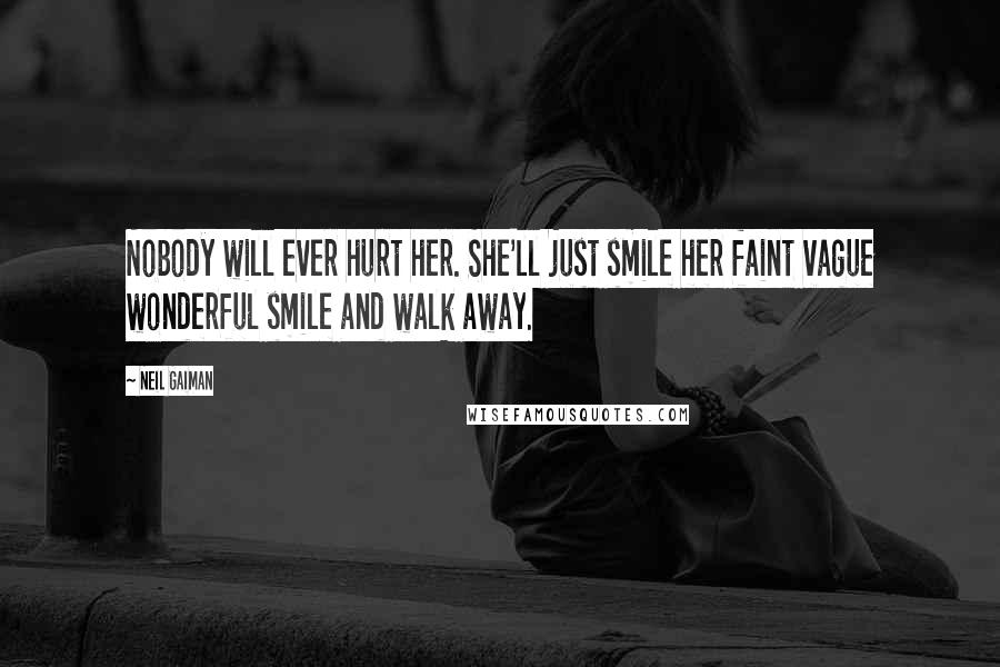 Neil Gaiman Quotes: Nobody will ever hurt her. She'll just smile her faint vague wonderful smile and walk away.