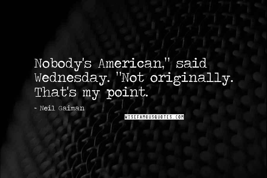 Neil Gaiman Quotes: Nobody's American," said Wednesday. "Not originally. That's my point.