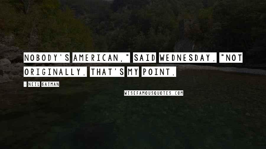 Neil Gaiman Quotes: Nobody's American," said Wednesday. "Not originally. That's my point.