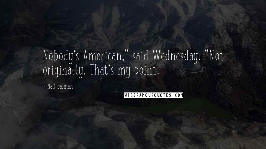 Neil Gaiman Quotes: Nobody's American," said Wednesday. "Not originally. That's my point.