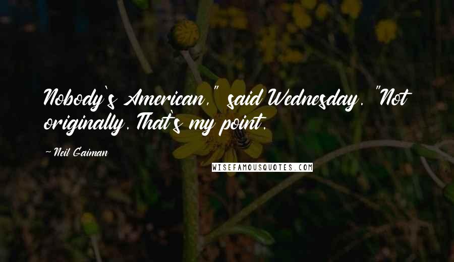 Neil Gaiman Quotes: Nobody's American," said Wednesday. "Not originally. That's my point.