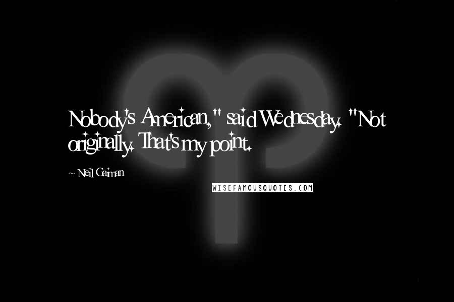 Neil Gaiman Quotes: Nobody's American," said Wednesday. "Not originally. That's my point.