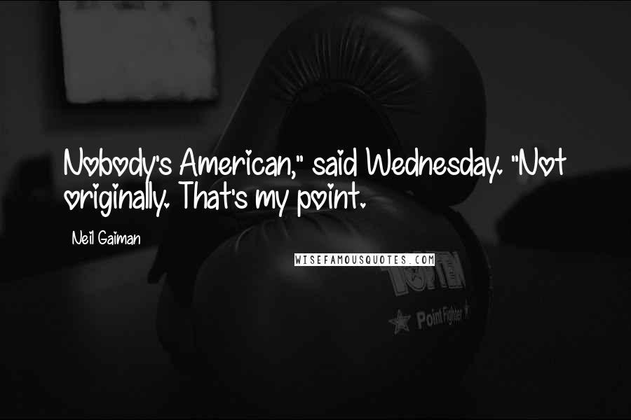 Neil Gaiman Quotes: Nobody's American," said Wednesday. "Not originally. That's my point.