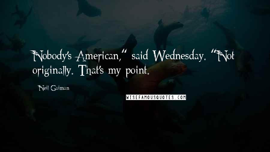 Neil Gaiman Quotes: Nobody's American," said Wednesday. "Not originally. That's my point.