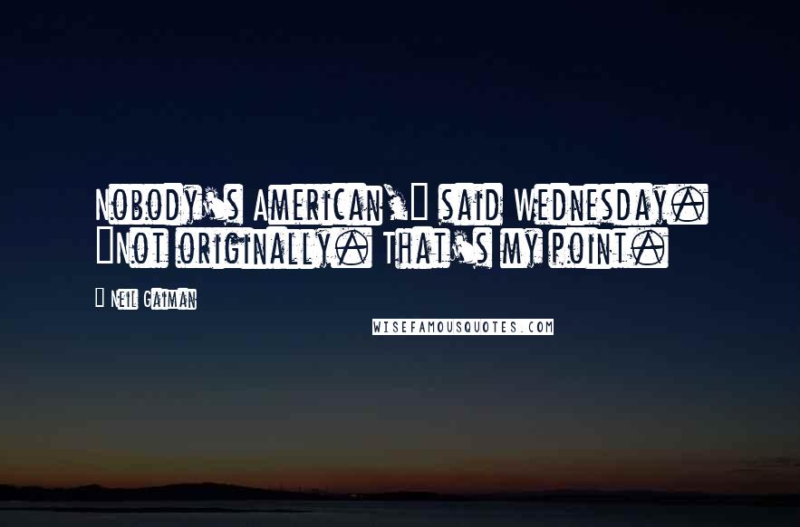 Neil Gaiman Quotes: Nobody's American," said Wednesday. "Not originally. That's my point.