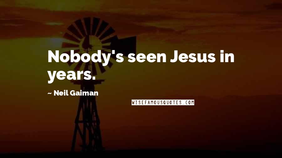 Neil Gaiman Quotes: Nobody's seen Jesus in years.