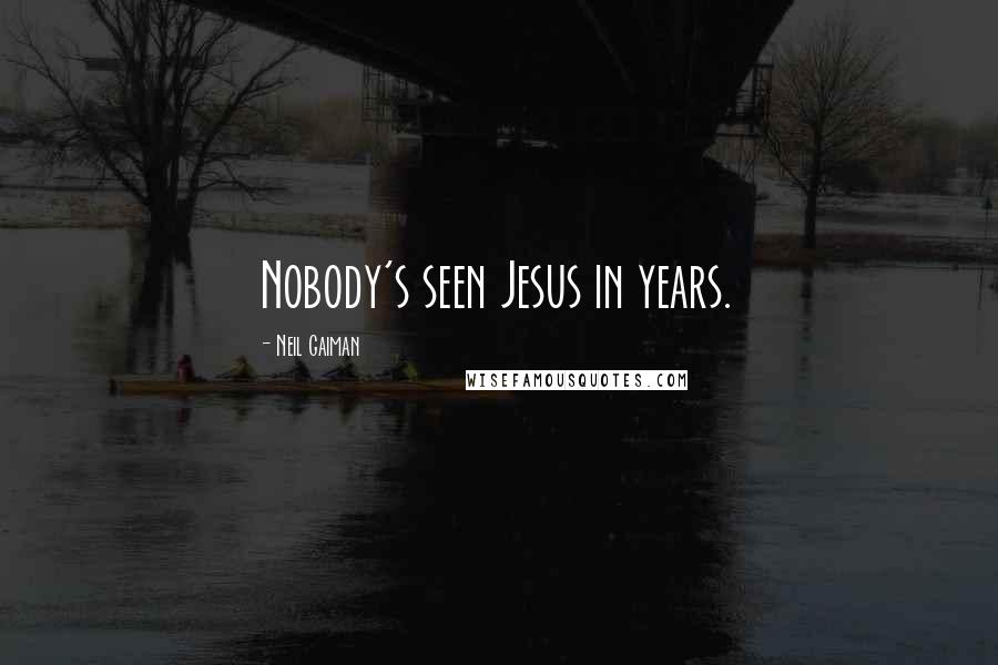 Neil Gaiman Quotes: Nobody's seen Jesus in years.