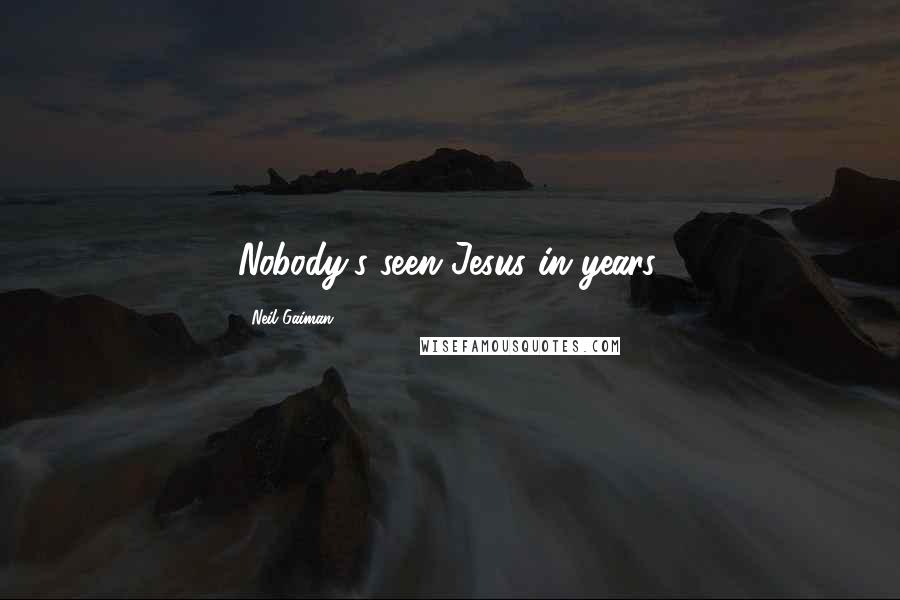 Neil Gaiman Quotes: Nobody's seen Jesus in years.