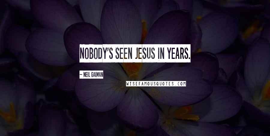 Neil Gaiman Quotes: Nobody's seen Jesus in years.
