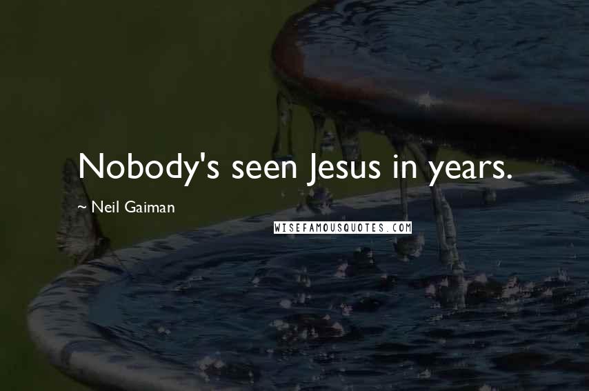 Neil Gaiman Quotes: Nobody's seen Jesus in years.