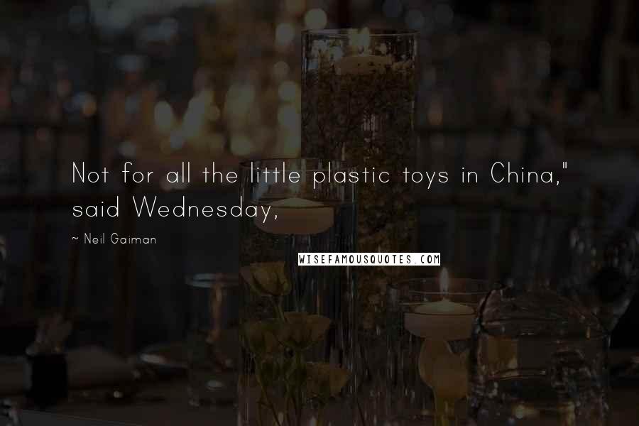 Neil Gaiman Quotes: Not for all the little plastic toys in China," said Wednesday,