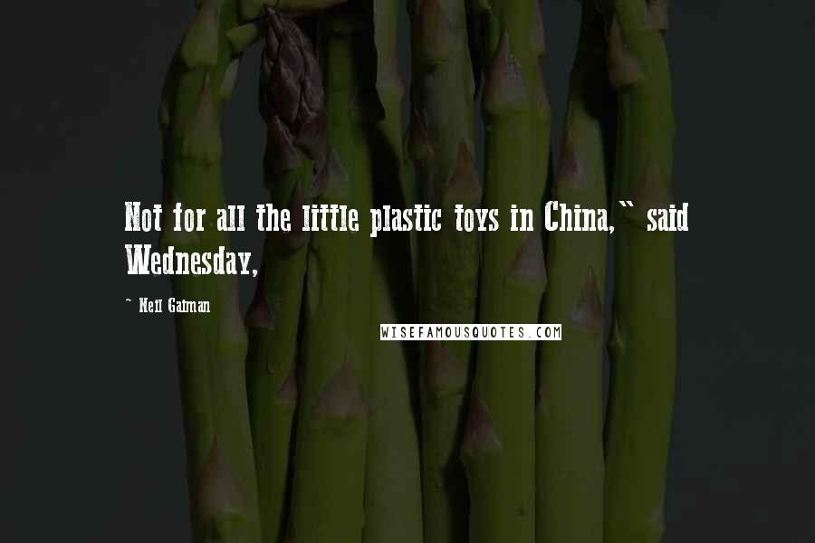 Neil Gaiman Quotes: Not for all the little plastic toys in China," said Wednesday,