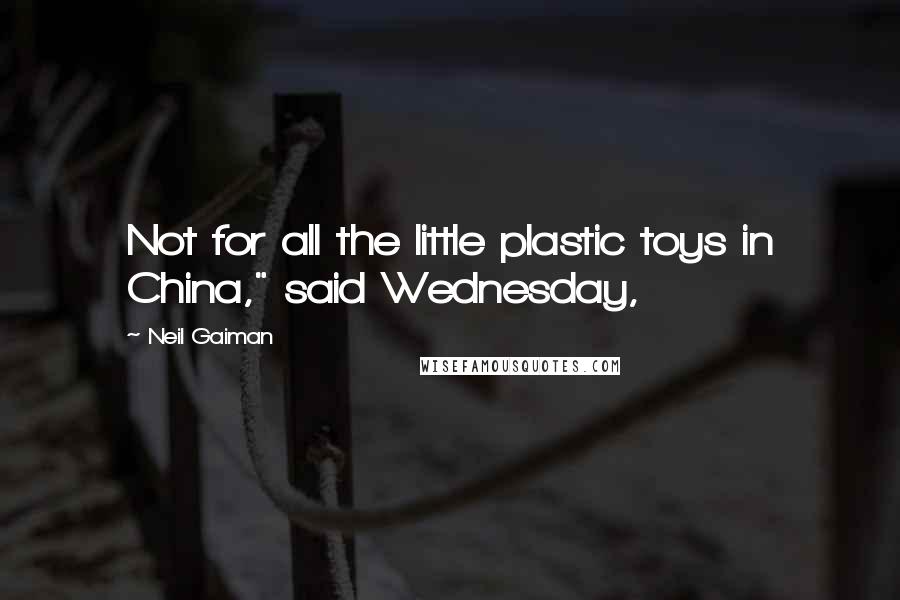 Neil Gaiman Quotes: Not for all the little plastic toys in China," said Wednesday,