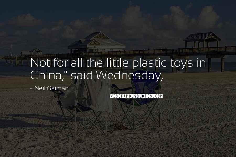 Neil Gaiman Quotes: Not for all the little plastic toys in China," said Wednesday,