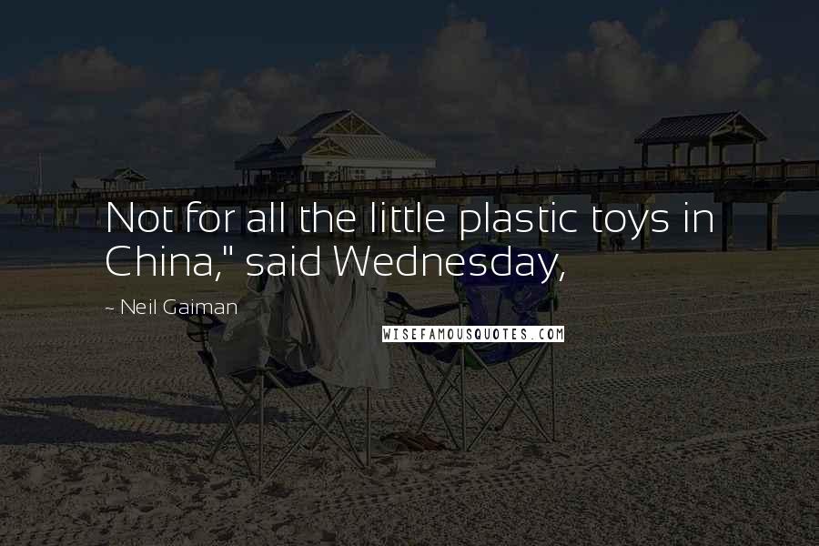 Neil Gaiman Quotes: Not for all the little plastic toys in China," said Wednesday,