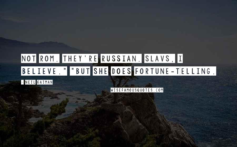 Neil Gaiman Quotes: not Rom. They're Russian. Slavs, I believe." "But she does fortune-telling.