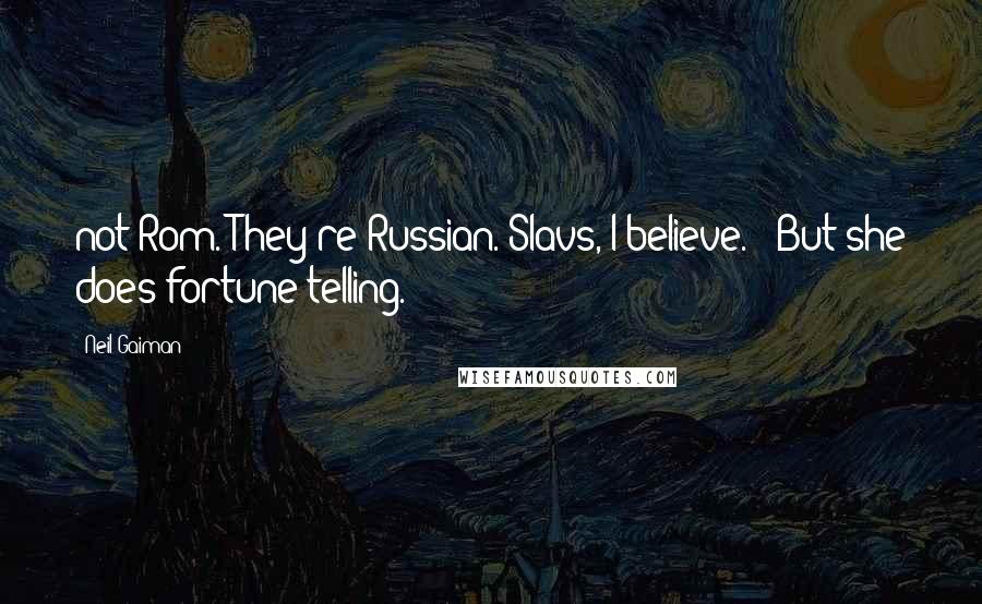 Neil Gaiman Quotes: not Rom. They're Russian. Slavs, I believe." "But she does fortune-telling.