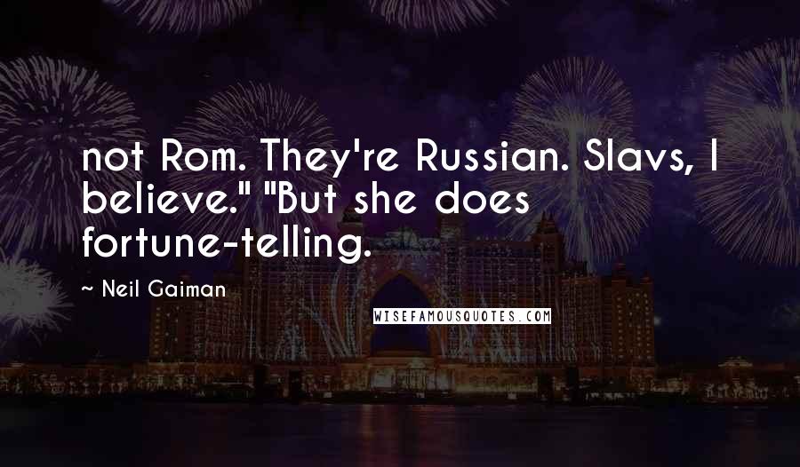 Neil Gaiman Quotes: not Rom. They're Russian. Slavs, I believe." "But she does fortune-telling.