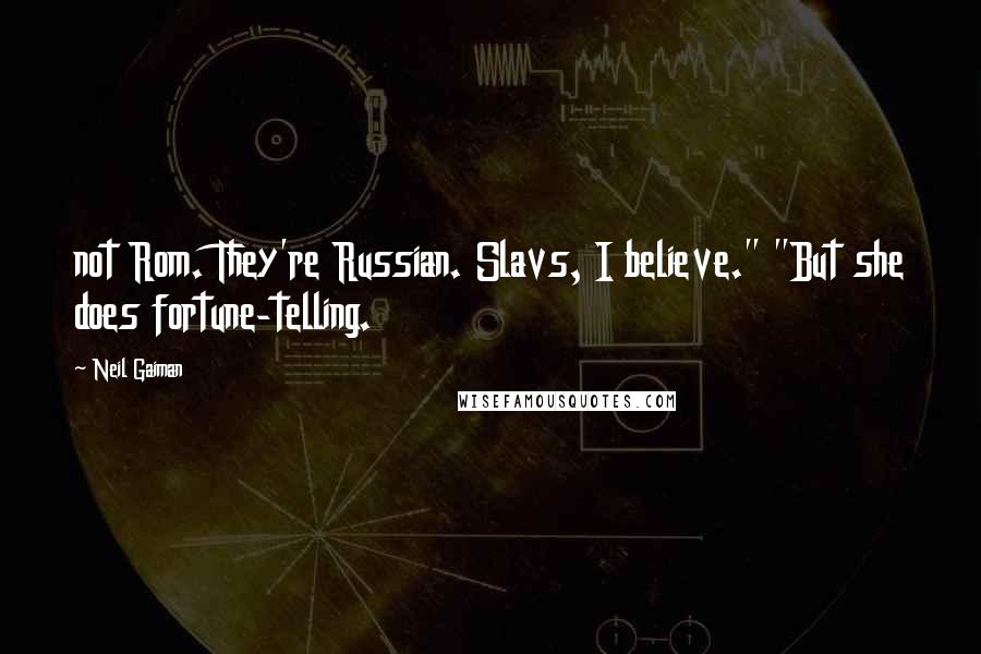 Neil Gaiman Quotes: not Rom. They're Russian. Slavs, I believe." "But she does fortune-telling.