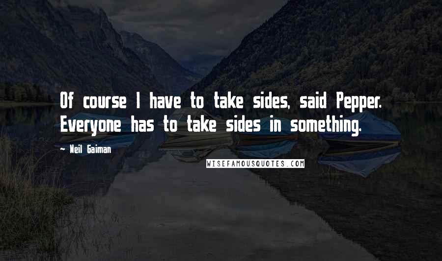 Neil Gaiman Quotes: Of course I have to take sides, said Pepper. Everyone has to take sides in something.