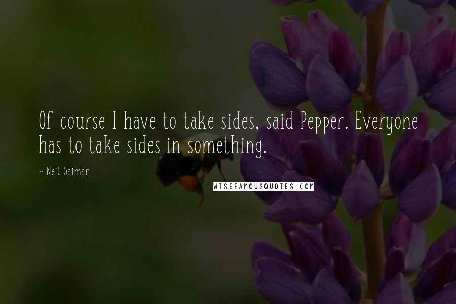 Neil Gaiman Quotes: Of course I have to take sides, said Pepper. Everyone has to take sides in something.