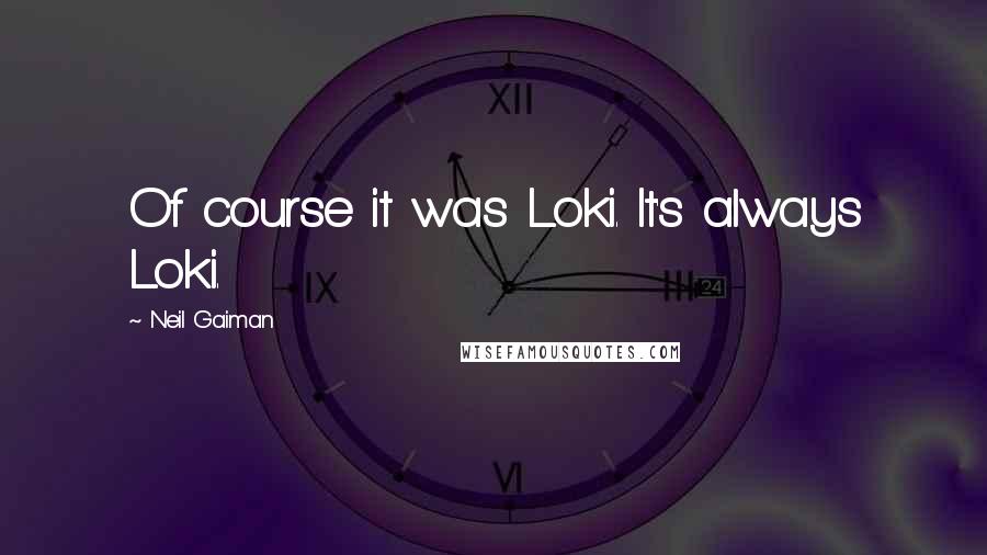 Neil Gaiman Quotes: Of course it was Loki. It's always Loki.