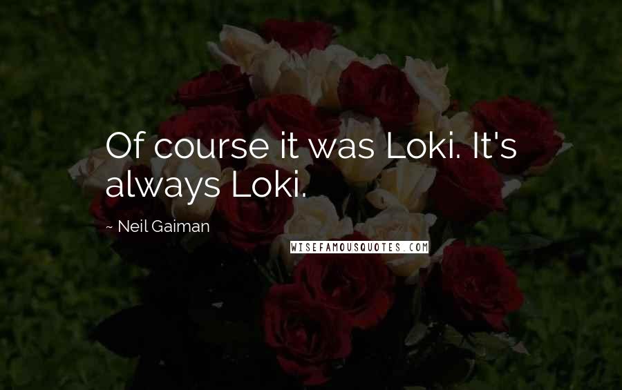 Neil Gaiman Quotes: Of course it was Loki. It's always Loki.