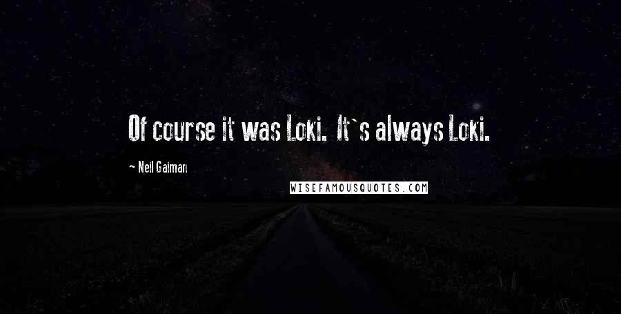 Neil Gaiman Quotes: Of course it was Loki. It's always Loki.