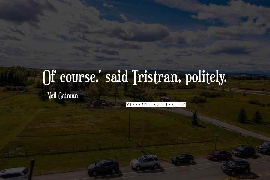 Neil Gaiman Quotes: Of course,' said Tristran, politely.