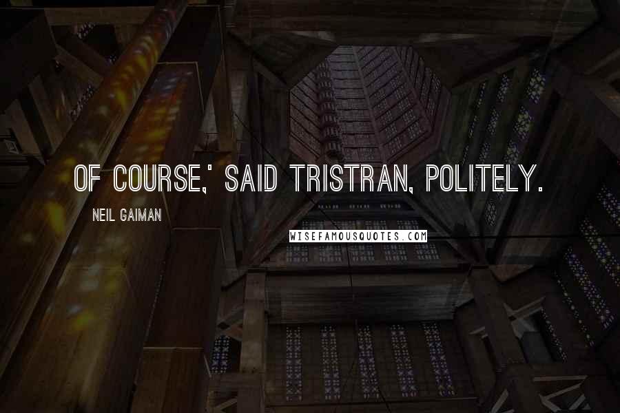 Neil Gaiman Quotes: Of course,' said Tristran, politely.