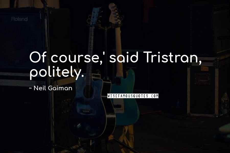 Neil Gaiman Quotes: Of course,' said Tristran, politely.