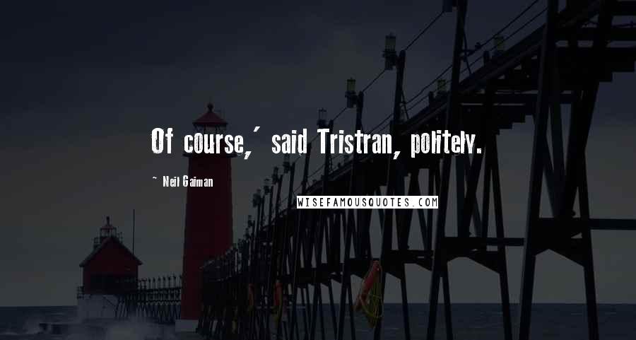 Neil Gaiman Quotes: Of course,' said Tristran, politely.