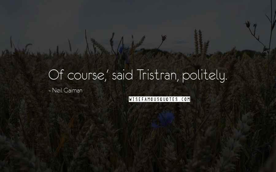 Neil Gaiman Quotes: Of course,' said Tristran, politely.