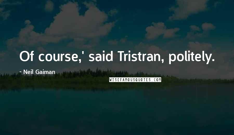 Neil Gaiman Quotes: Of course,' said Tristran, politely.