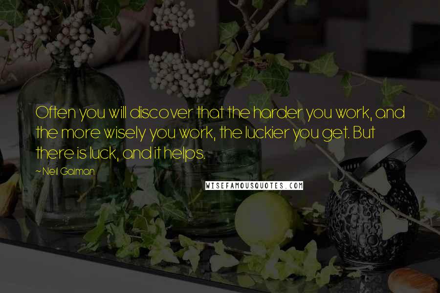 Neil Gaiman Quotes: Often you will discover that the harder you work, and the more wisely you work, the luckier you get. But there is luck, and it helps.