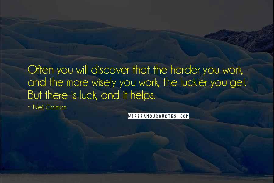 Neil Gaiman Quotes: Often you will discover that the harder you work, and the more wisely you work, the luckier you get. But there is luck, and it helps.