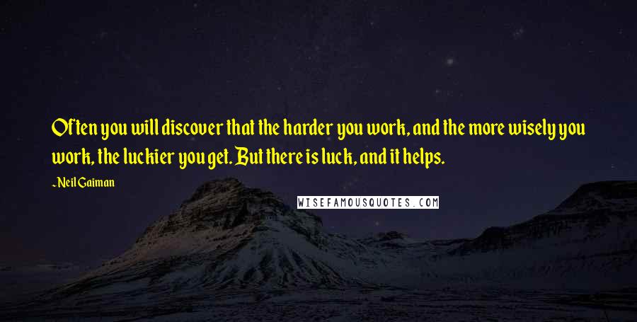 Neil Gaiman Quotes: Often you will discover that the harder you work, and the more wisely you work, the luckier you get. But there is luck, and it helps.