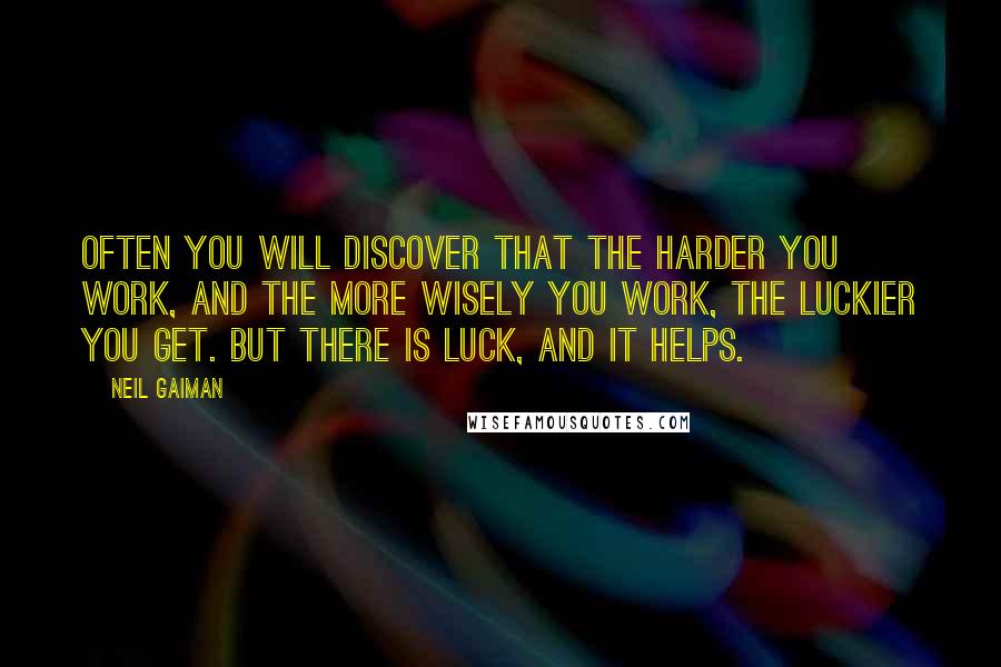 Neil Gaiman Quotes: Often you will discover that the harder you work, and the more wisely you work, the luckier you get. But there is luck, and it helps.