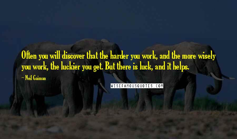 Neil Gaiman Quotes: Often you will discover that the harder you work, and the more wisely you work, the luckier you get. But there is luck, and it helps.