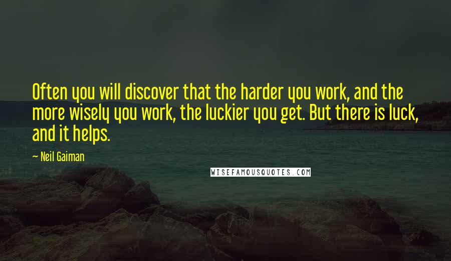 Neil Gaiman Quotes: Often you will discover that the harder you work, and the more wisely you work, the luckier you get. But there is luck, and it helps.