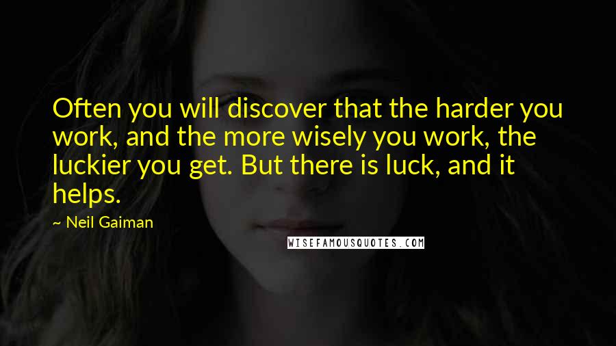 Neil Gaiman Quotes: Often you will discover that the harder you work, and the more wisely you work, the luckier you get. But there is luck, and it helps.