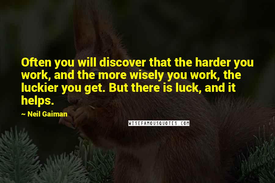 Neil Gaiman Quotes: Often you will discover that the harder you work, and the more wisely you work, the luckier you get. But there is luck, and it helps.