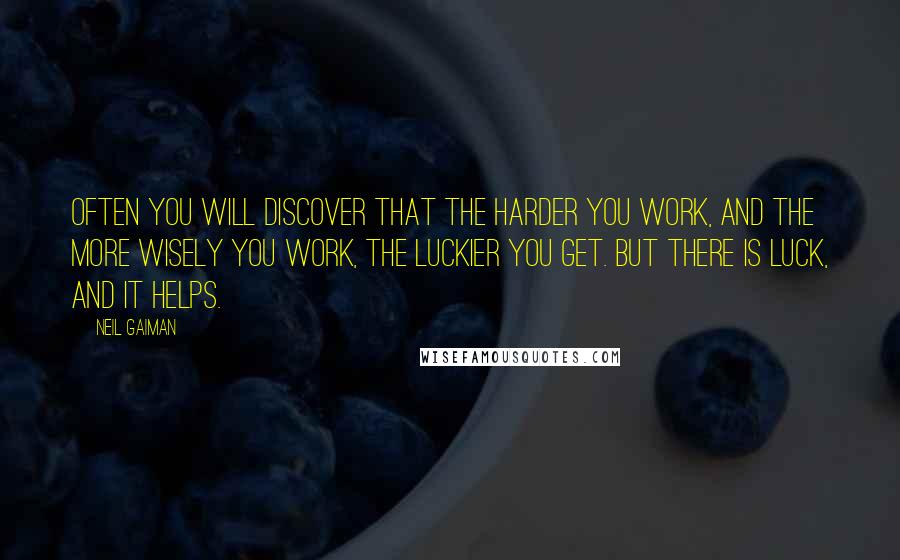 Neil Gaiman Quotes: Often you will discover that the harder you work, and the more wisely you work, the luckier you get. But there is luck, and it helps.