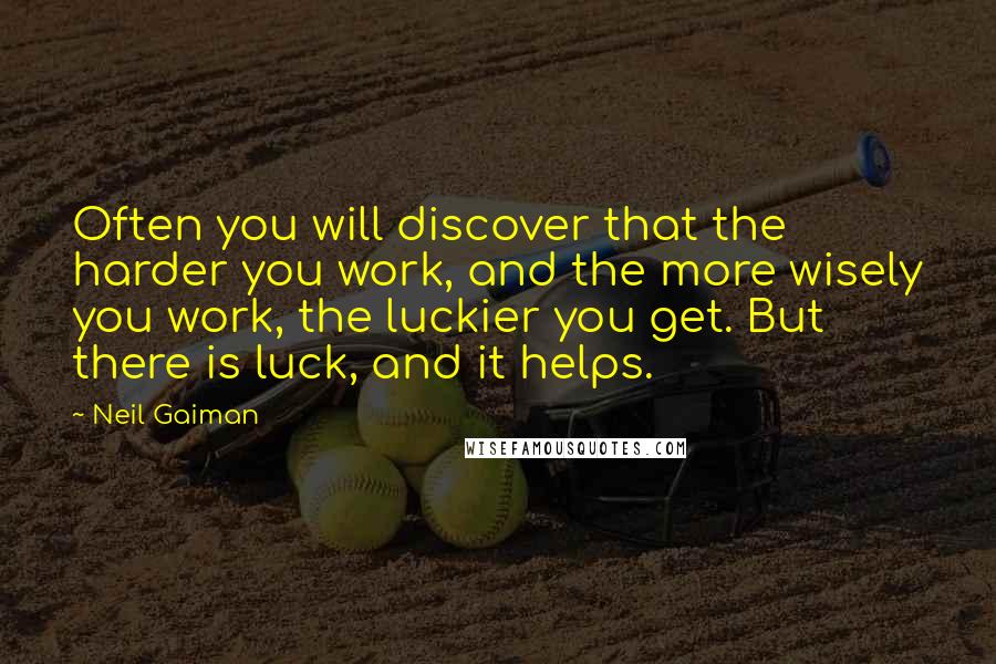 Neil Gaiman Quotes: Often you will discover that the harder you work, and the more wisely you work, the luckier you get. But there is luck, and it helps.